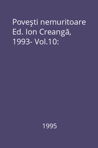 Poveşti nemuritoare Ed. Ion Creangă, 1993- Vol.10: