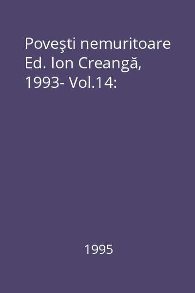 Poveşti nemuritoare Ed. Ion Creangă, 1993- Vol.14: