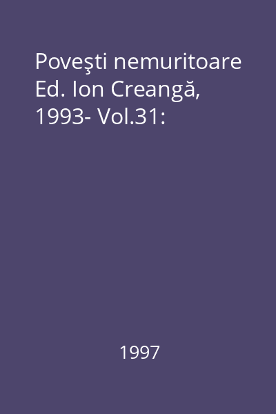Poveşti nemuritoare Ed. Ion Creangă, 1993- Vol.31: