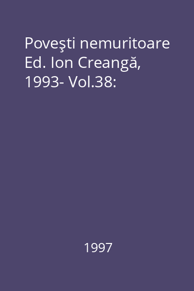 Poveşti nemuritoare Ed. Ion Creangă, 1993- Vol.38: