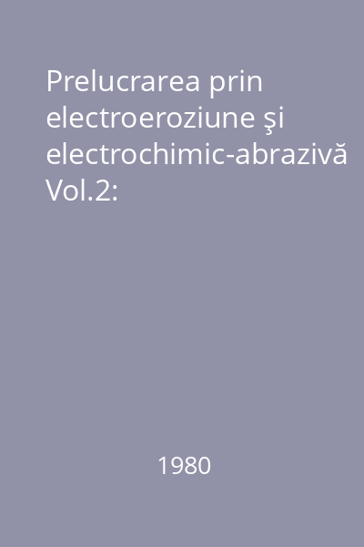 Prelucrarea prin electroeroziune şi electrochimic-abrazivă Vol.2: