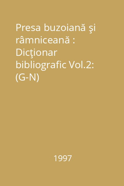 Presa buzoiană şi râmniceană : Dicţionar bibliografic Vol.2: (G-N)