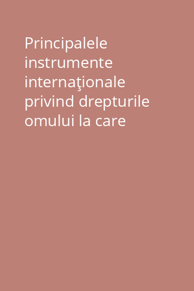 Principalele instrumente internaţionale privind drepturile omului la care România este parte 2007 Vol. 1: Instrumente universale