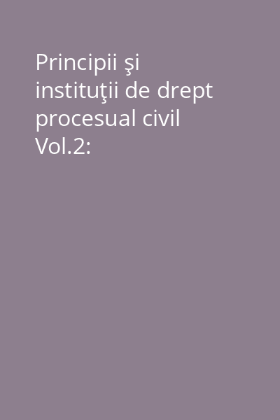 Principii şi instituţii de drept procesual civil Vol.2: