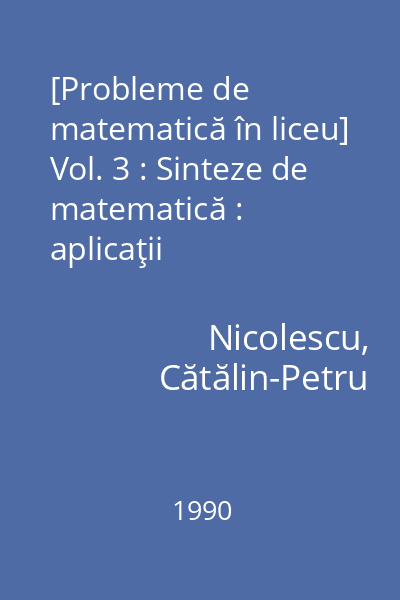 [Probleme de matematică în liceu] Vol. 3 : Sinteze de matematică : aplicaţii