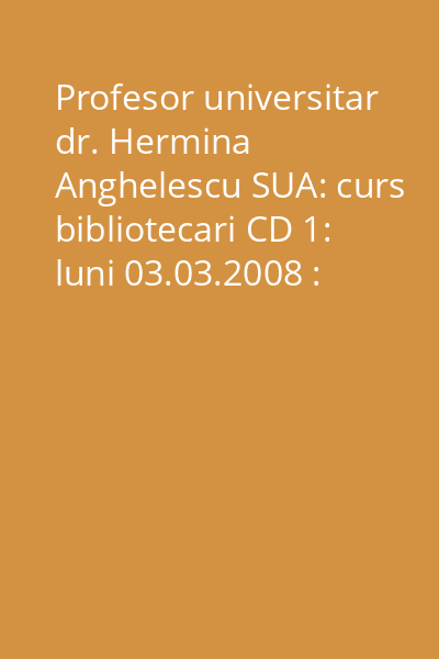Profesor universitar dr. Hermina Anghelescu SUA: curs bibliotecari CD 1: luni 03.03.2008 : partea I