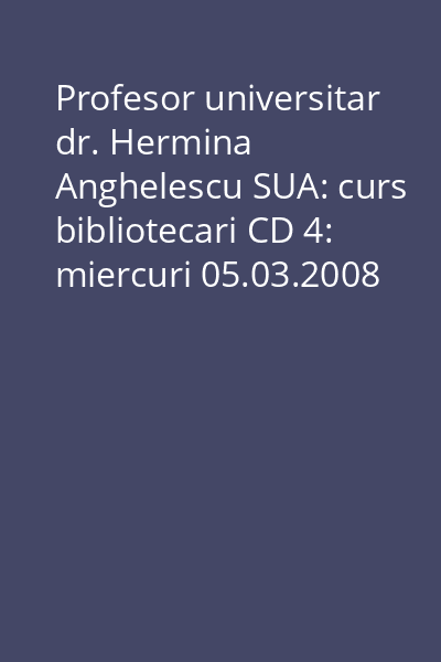 Profesor universitar dr. Hermina Anghelescu SUA: curs bibliotecari CD 4: miercuri 05.03.2008 : partea I