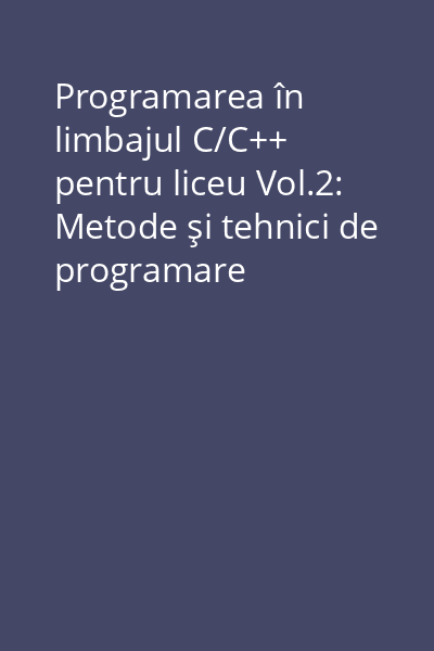Programarea în limbajul C/C++ pentru liceu Vol.2: Metode şi tehnici de programare