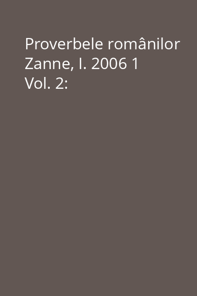 Proverbele românilor Zanne, I. 2006 1 Vol. 2: