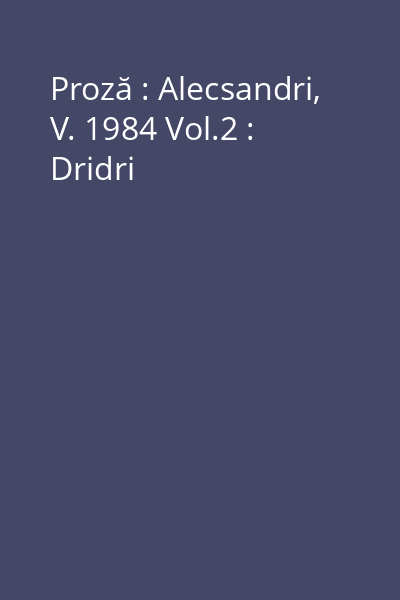 Proză : Alecsandri, V. 1984 Vol.2 : Dridri