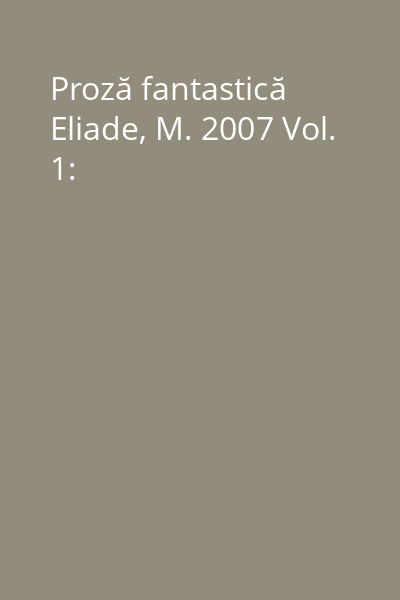 Proză fantastică Eliade, M. 2007 Vol. 1:
