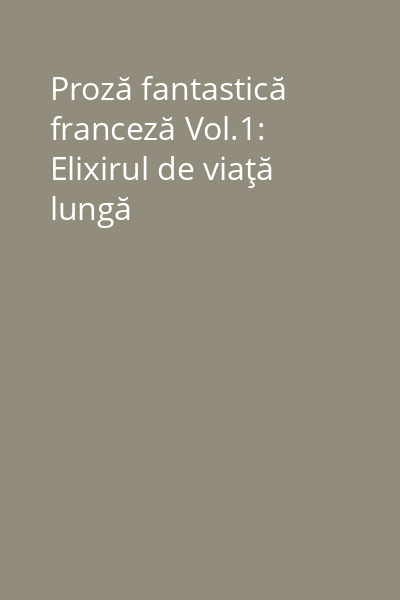 Proză fantastică franceză Vol.1: Elixirul de viaţă lungă