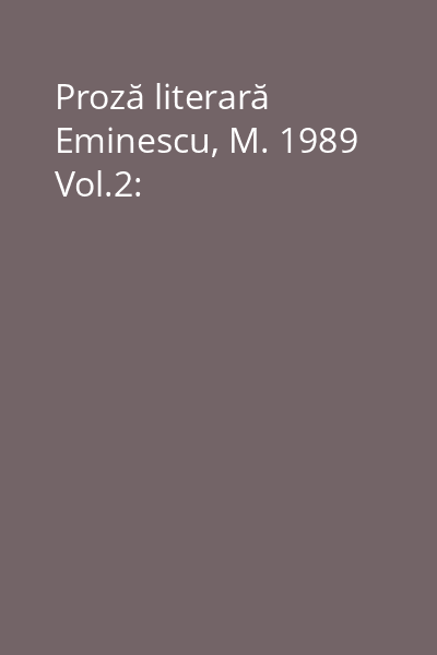 Proză literară Eminescu, M. 1989 Vol.2: