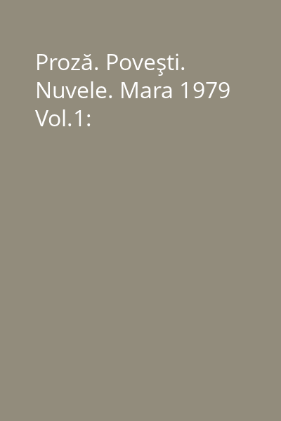 Proză. Poveşti. Nuvele. Mara 1979 Vol.1:
