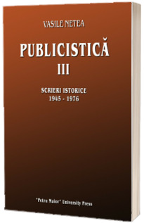Publicistică Vol. 3 : Scrieri istorice : 1945-1976