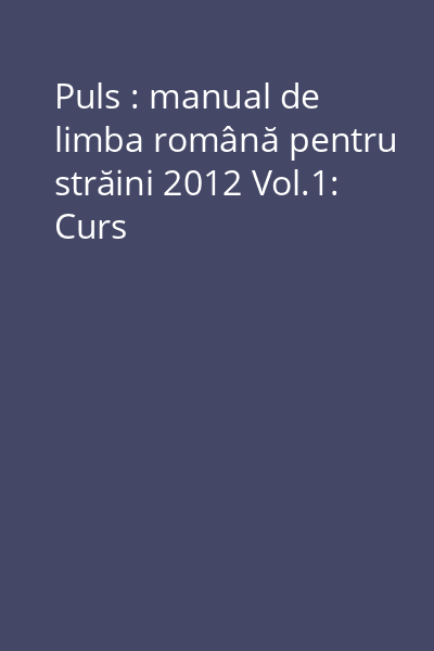 Puls : manual de limba română pentru străini 2012 Vol.1: Curs