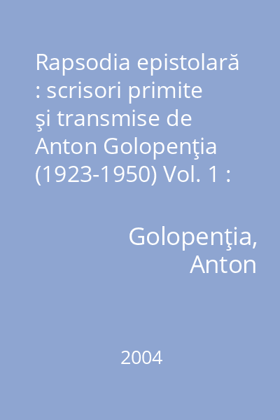 Rapsodia epistolară : scrisori primite şi transmise de Anton Golopenţia (1923-1950) Vol. 1 : (Ion Adameşteanu - Nina Crainic)