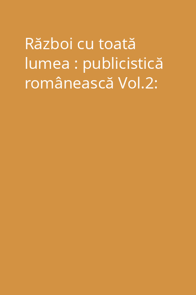 Război cu toată lumea : publicistică românească Vol.2: