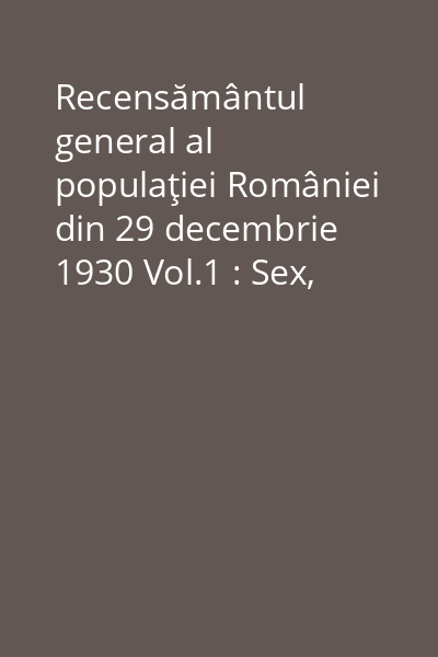 Recensământul general al populaţiei României din  29 decembrie 1930 Vol.1: Sex, stare civilă, grupe de vârstă, gospodării, infirmităţi, populaţia flotantă