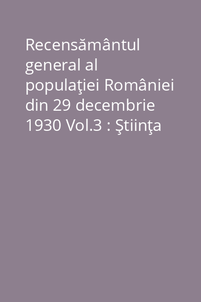 Recensământul general al populaţiei României din 29 decembrie 1930 Vol.3: Ştiinţa de carte
