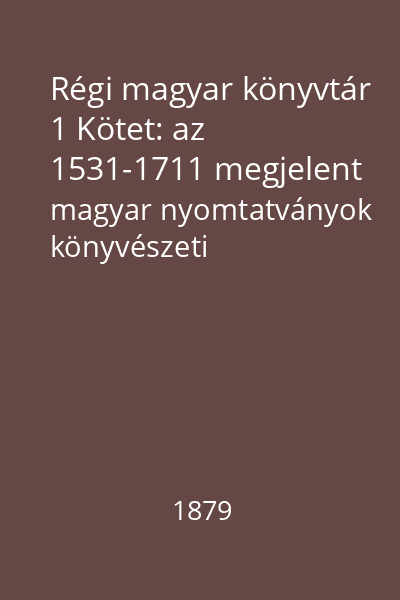 Régi magyar könyvtár 1 Kötet: az 1531-1711 megjelent magyar nyomtatványok könyvészeti kézikönyve