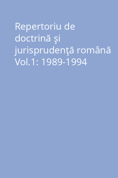 Repertoriu de doctrină şi jurisprudenţă română Vol.1: 1989-1994