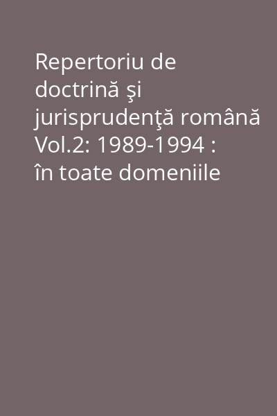 Repertoriu de doctrină şi jurisprudenţă română Vol.2: 1989-1994 : în toate domeniile dreptului