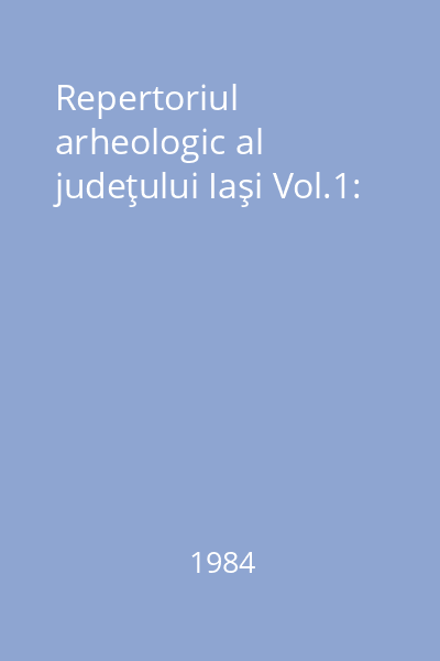 Repertoriul arheologic al judeţului Iaşi Vol.1: