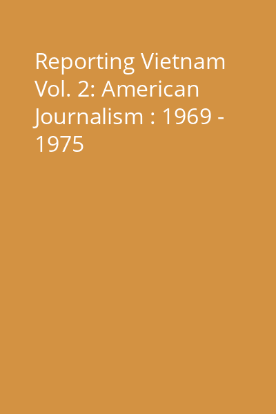 Reporting Vietnam Vol. 2: American Journalism : 1969 - 1975