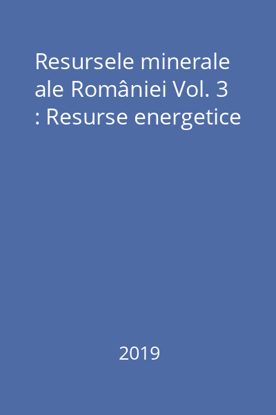 Resursele minerale ale României Vol. 3 : Resurse energetice