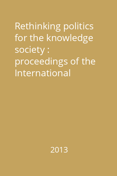 Rethinking politics for the knowledge society : proceedings of the International Conference : 30 noiembrie - 4 decembrie 2011, Iaşi - România