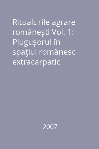Ritualurile agrare româneşti Vol. 1: Pluguşorul în spaţiul românesc extracarpatic