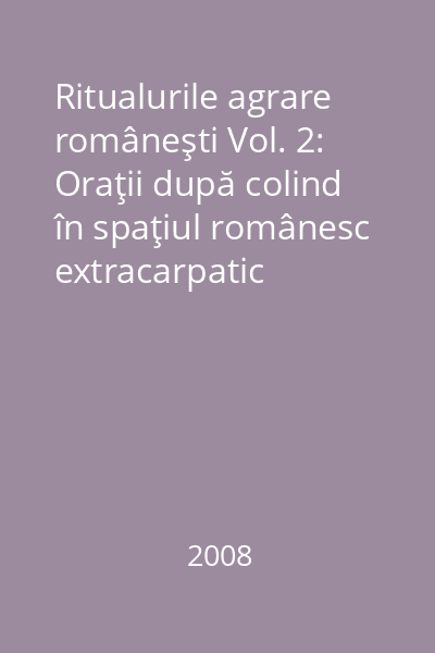 Ritualurile agrare româneşti Vol. 2: Oraţii după colind în spaţiul românesc extracarpatic