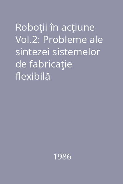 Roboţii în acţiune Vol.2: Probleme ale sintezei sistemelor de fabricaţie flexibilă