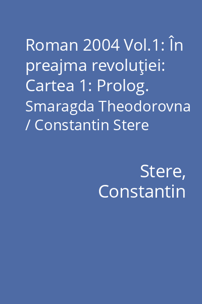 Roman 2004 Vol.1: În preajma revoluţiei: Cartea 1: Prolog. Smaragda Theodorovna / Constantin Stere