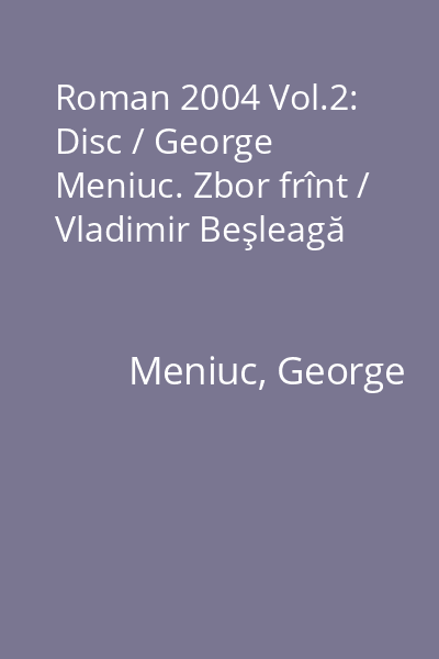 Roman 2004 Vol.2: Disc / George Meniuc. Zbor frînt / Vladimir Beşleagă