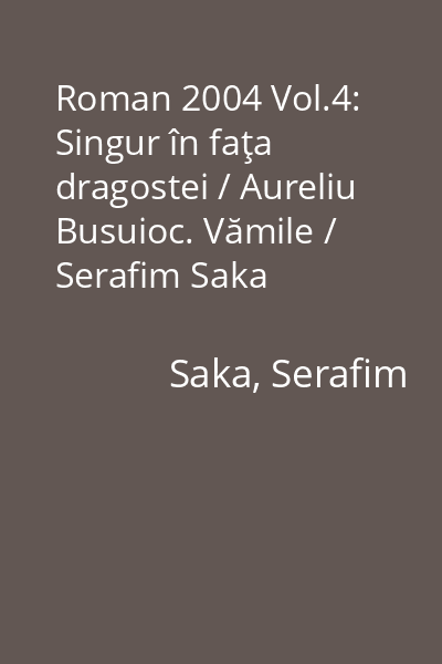 Roman 2004 Vol.4: Singur în faţa dragostei / Aureliu Busuioc. Vămile / Serafim Saka