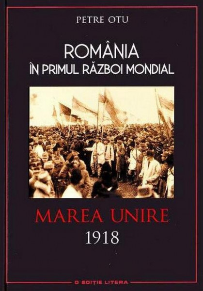 România în Primul Război Mondial [Vol. 4] : Marea Unire : 1918