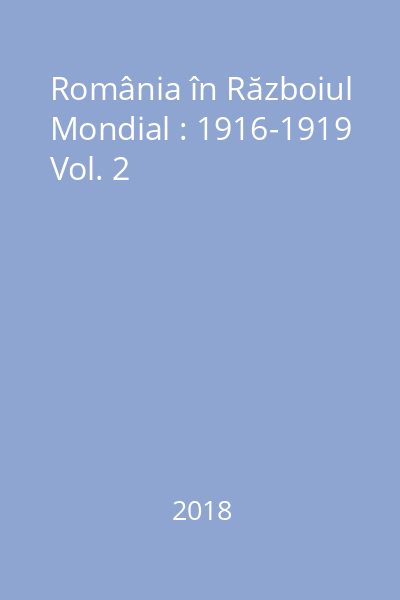 România în Războiul Mondial : 1916-1919 Vol. 2