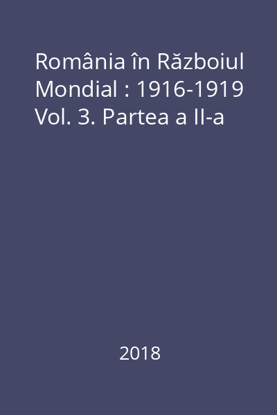 România în Războiul Mondial : 1916-1919 Vol. 3. Partea a II-a