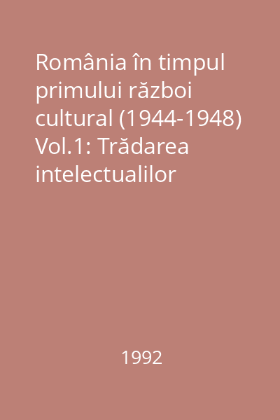 România în timpul primului război cultural (1944-1948) Vol.1: Trădarea intelectualilor