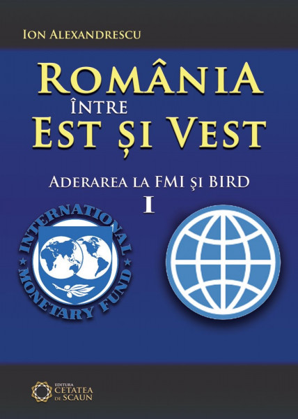 România între Est și Vest Vol. 1 : Aderarea României la FMI şi BIRD (1972)