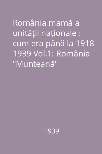 România cum era până la 1918 1939 Vol.1: România"Munteană"