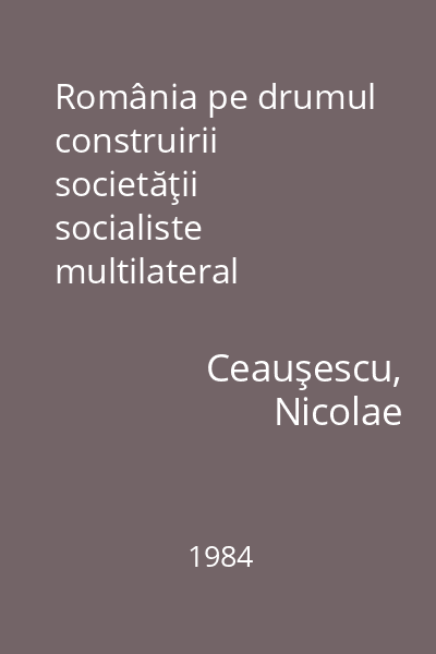 România pe drumul construirii societăţii socialiste multilateral dezvoltate : rapoarte, cuvântări, interviuri, articole Vol. 25: : decembrie 1982 - mai 1983