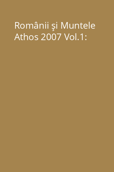 Românii şi Muntele Athos 2007 Vol.1: