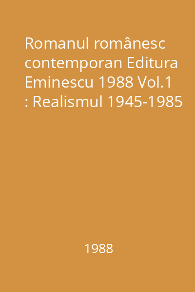 Romanul românesc contemporan Editura Eminescu 1988 Vol.1 : Realismul 1945-1985