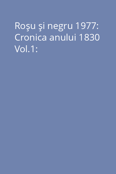 Roşu şi negru 1977: Cronica anului 1830 Vol.1: