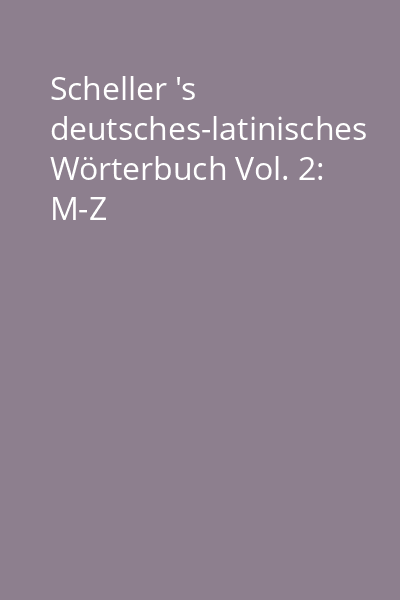 Scheller 's deutsches-latinisches Wörterbuch Vol. 2: M-Z