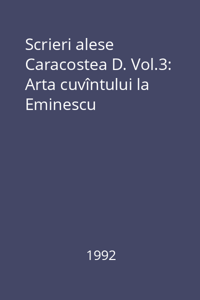 Scrieri alese Caracostea D. Vol.3: Arta cuvîntului la Eminescu