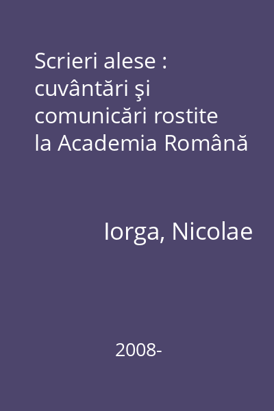 Scrieri alese : cuvântări şi comunicări rostite la Academia Română